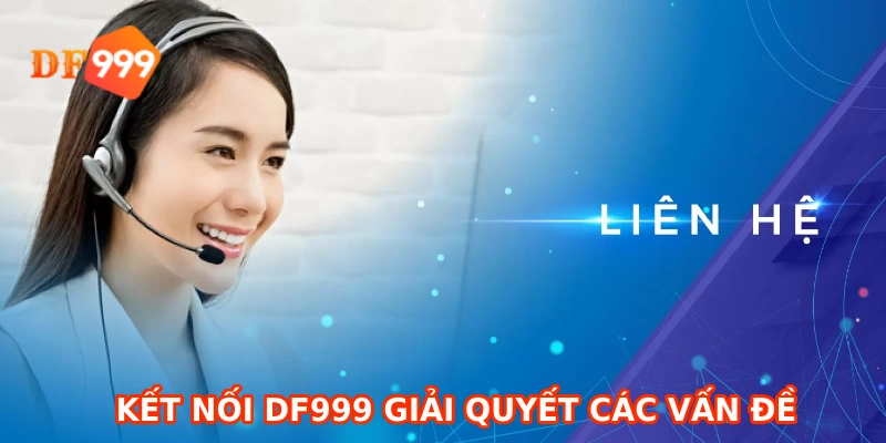 Liên hệ DF999 ngay để giải quyết các vấn đề đăng ký, nạp rút